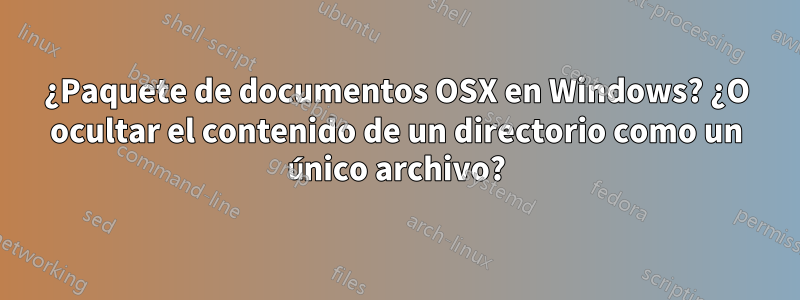 ¿Paquete de documentos OSX en Windows? ¿O ocultar el contenido de un directorio como un único archivo?