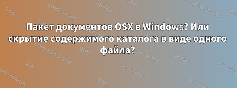 Пакет документов OSX в Windows? Или скрытие содержимого каталога в виде одного файла?