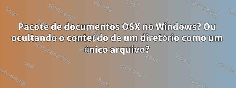 Pacote de documentos OSX no Windows? Ou ocultando o conteúdo de um diretório como um único arquivo?