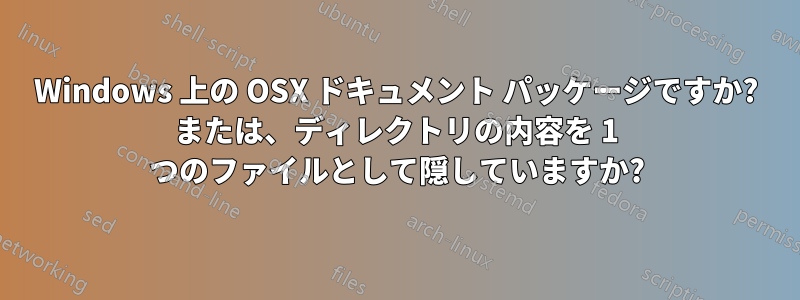 Windows 上の OSX ドキュメント パッケージですか? または、ディレクトリの内容を 1 つのファイルとして隠していますか?