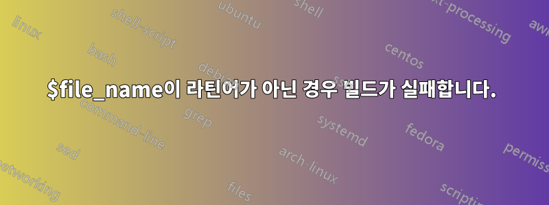 $file_name이 라틴어가 아닌 경우 빌드가 실패합니다.