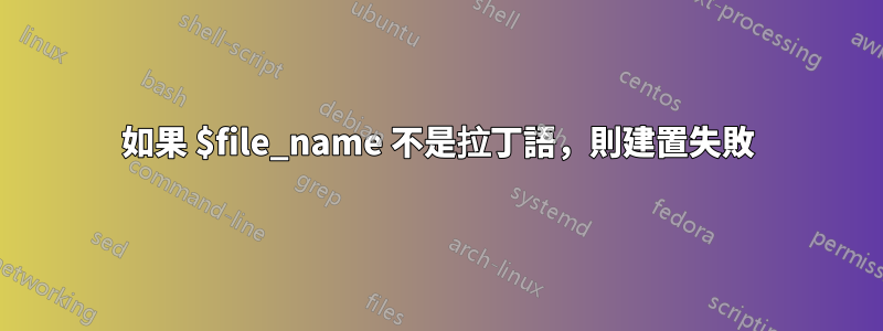 如果 $file_name 不是拉丁語，則建置失敗