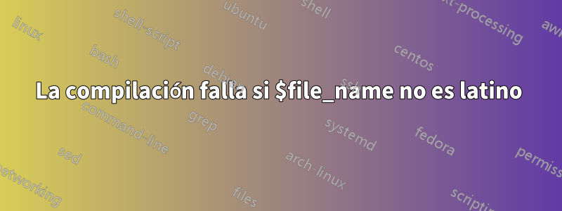 La compilación falla si $file_name no es latino