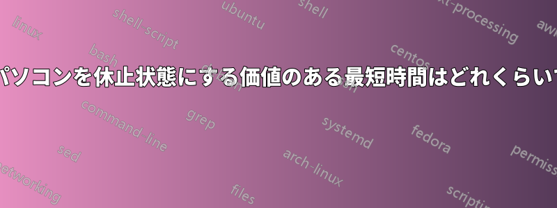 ノートパソコンを休止状態にする価値のある最短時間はどれくらいですか? 