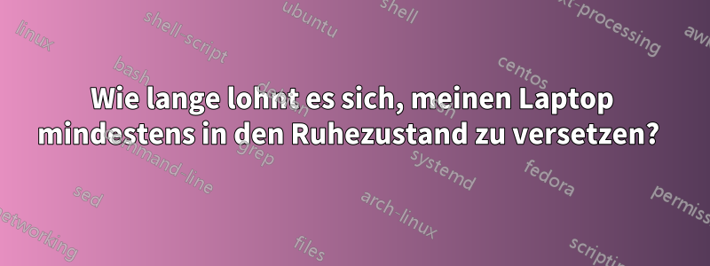 Wie lange lohnt es sich, meinen Laptop mindestens in den Ruhezustand zu versetzen? 