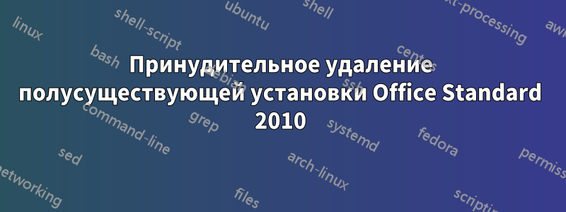 Принудительное удаление полусуществующей установки Office Standard 2010