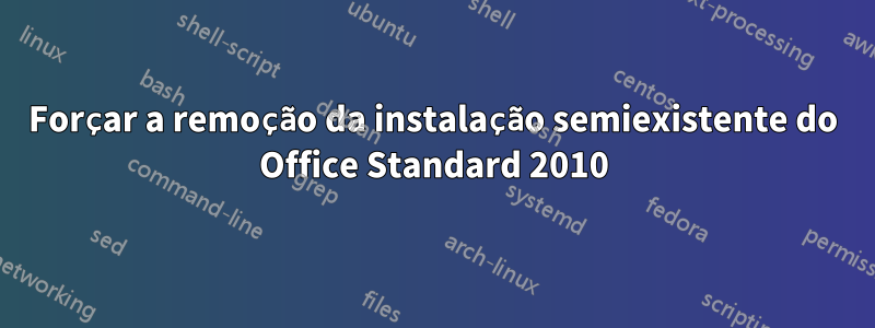 Forçar a remoção da instalação semiexistente do Office Standard 2010