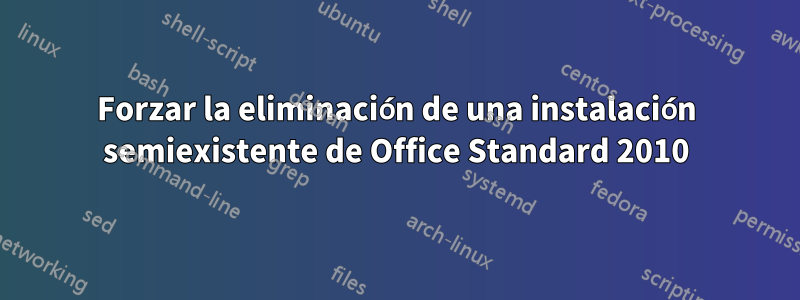 Forzar la eliminación de una instalación semiexistente de Office Standard 2010