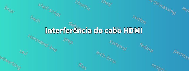 Interferência do cabo HDMI