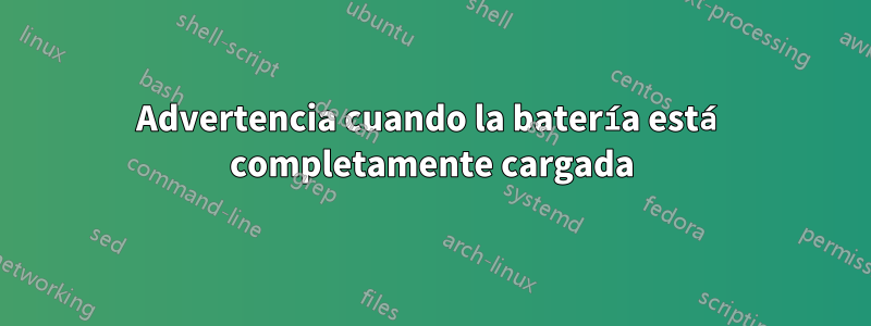 Advertencia cuando la batería está completamente cargada