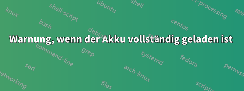 Warnung, wenn der Akku vollständig geladen ist