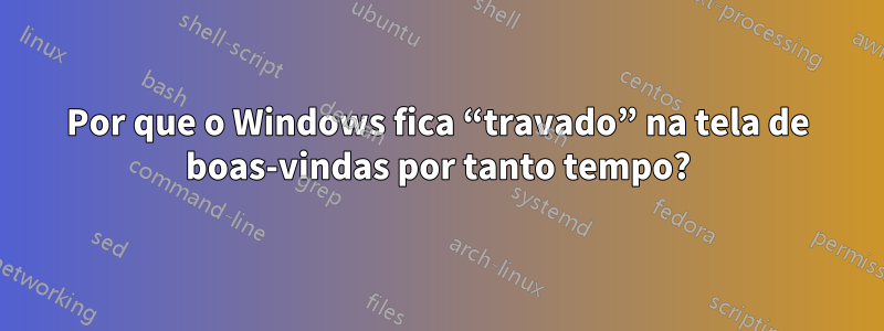 Por que o Windows fica “travado” na tela de boas-vindas por tanto tempo?