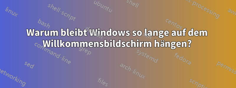 Warum bleibt Windows so lange auf dem Willkommensbildschirm hängen?