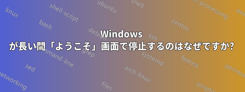 Windows が長い間「ようこそ」画面で停止するのはなぜですか?