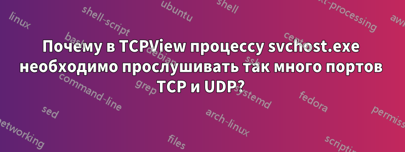 Почему в TCPView процессу svchost.exe необходимо прослушивать так много портов TCP и UDP?