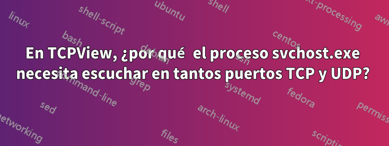 En TCPView, ¿por qué el proceso svchost.exe necesita escuchar en tantos puertos TCP y UDP?