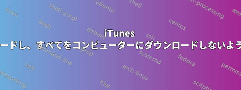 iTunes で複数のポッドキャストをダウンロードし、すべてをコンピューターにダウンロードしないようにするにはどうすればよいですか?