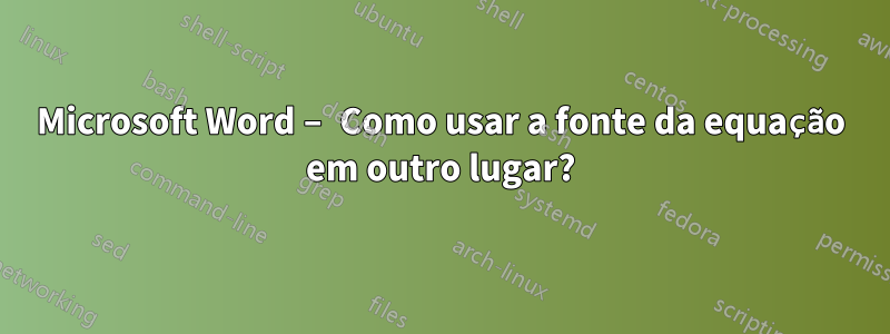 Microsoft Word – Como usar a fonte da equação em outro lugar?