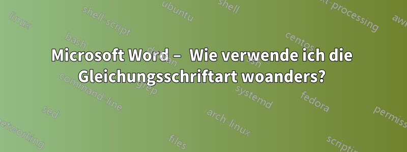 Microsoft Word – Wie verwende ich die Gleichungsschriftart woanders?