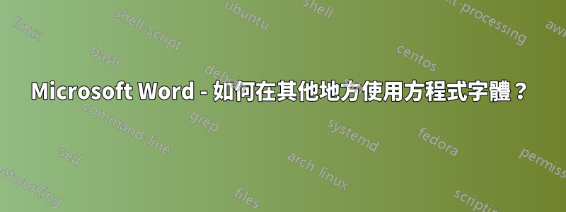 Microsoft Word - 如何在其他地方使用方程式字體？