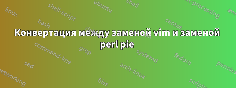 Конвертация между заменой vim и заменой perl pie