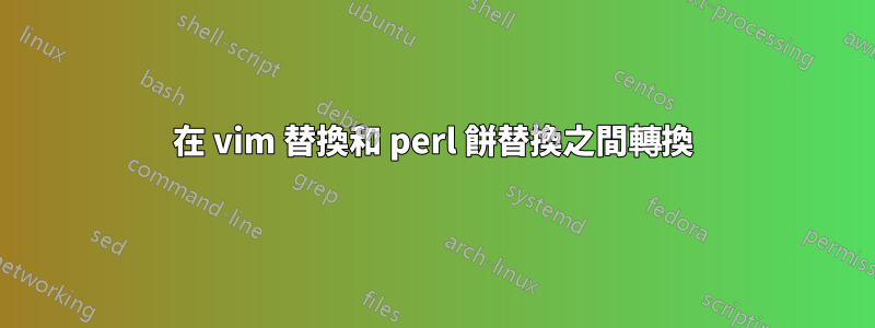 在 vim 替換和 perl 餅替換之間轉換