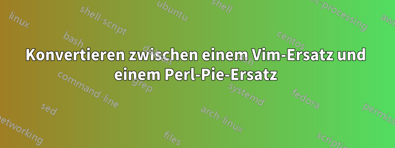 Konvertieren zwischen einem Vim-Ersatz und einem Perl-Pie-Ersatz