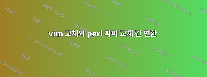 vim 교체와 perl 파이 교체 간 변환