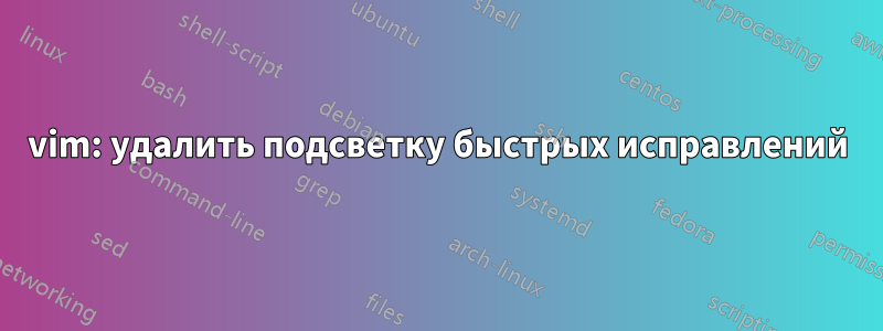 vim: удалить подсветку быстрых исправлений