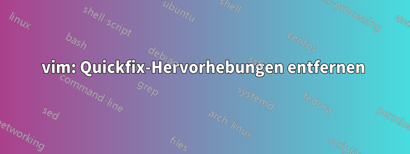 vim: Quickfix-Hervorhebungen entfernen