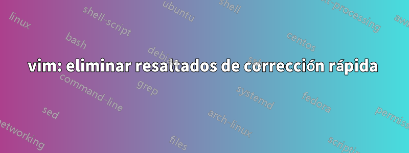 vim: eliminar resaltados de corrección rápida