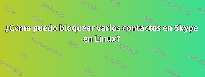 ¿Cómo puedo bloquear varios contactos en Skype en Linux?