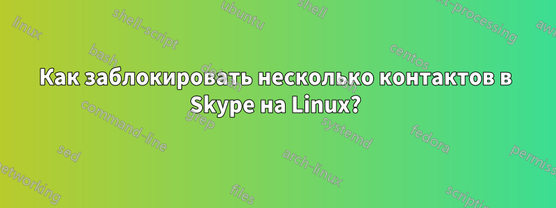 Как заблокировать несколько контактов в Skype на Linux?