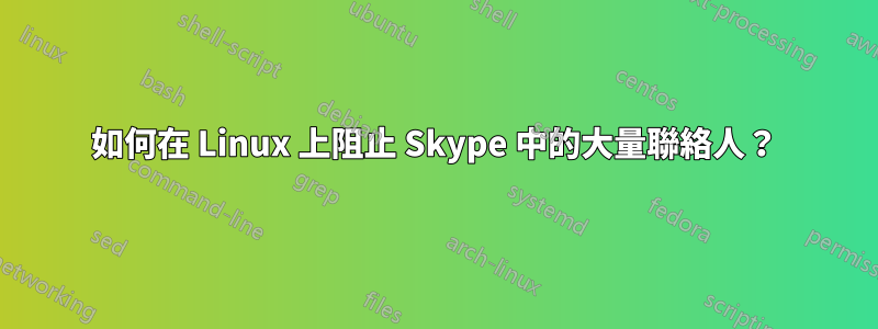 如何在 Linux 上阻止 Skype 中的大量聯絡人？