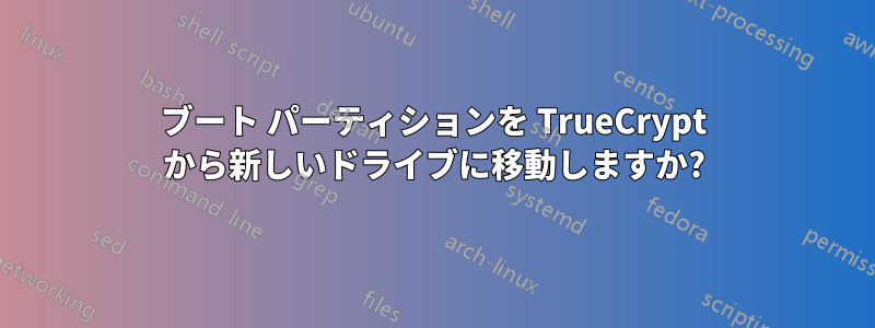 ブート パーティションを TrueCrypt から新しいドライブに移動しますか?