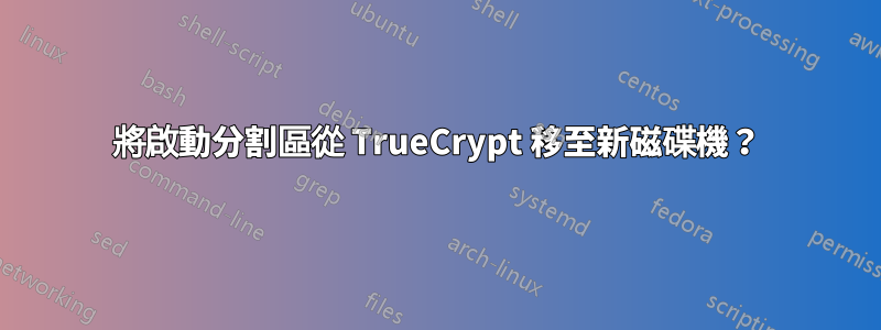 將啟動分割區從 TrueCrypt 移至新磁碟機？