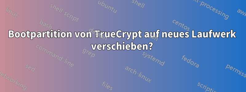 Bootpartition von TrueCrypt auf neues Laufwerk verschieben?