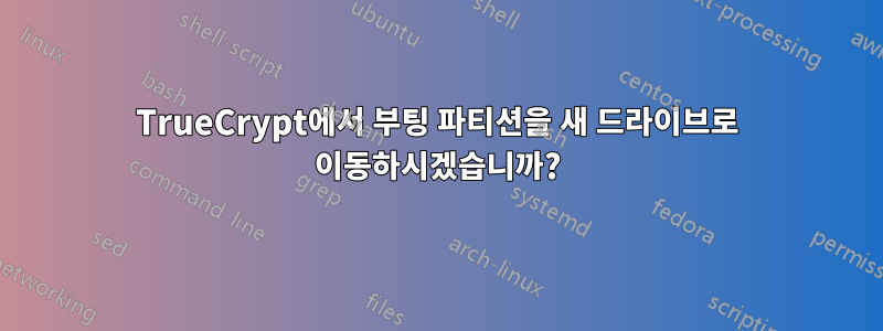 TrueCrypt에서 부팅 파티션을 새 드라이브로 이동하시겠습니까?