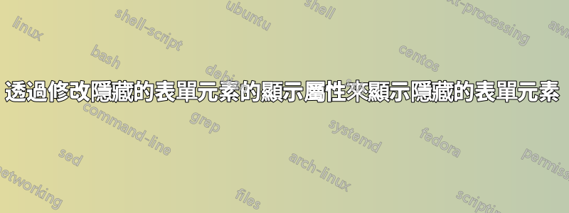 透過修改隱藏的表單元素的顯示屬性來顯示隱藏的表單元素