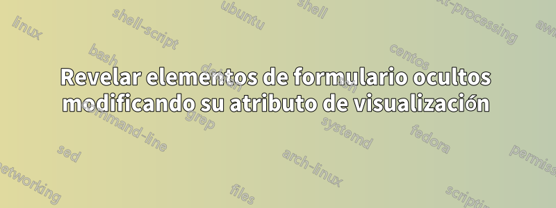 Revelar elementos de formulario ocultos modificando su atributo de visualización