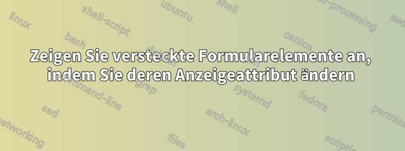 Zeigen Sie versteckte Formularelemente an, indem Sie deren Anzeigeattribut ändern