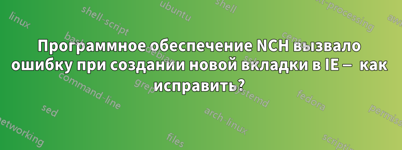 Программное обеспечение NCH вызвало ошибку при создании новой вкладки в IE — как исправить?