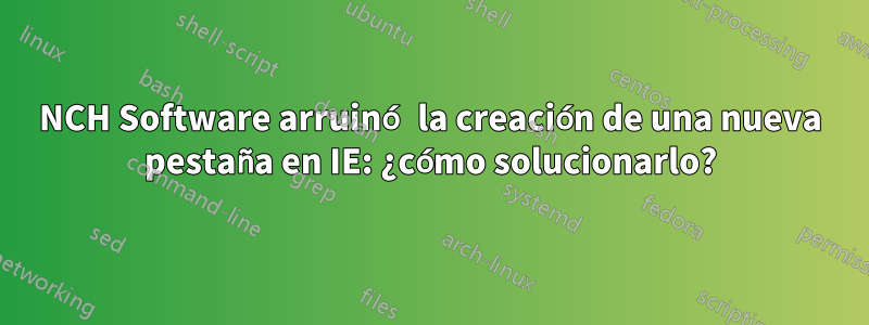 NCH ​​Software arruinó la creación de una nueva pestaña en IE: ¿cómo solucionarlo?