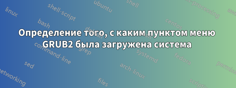 Определение того, с каким пунктом меню GRUB2 была загружена система