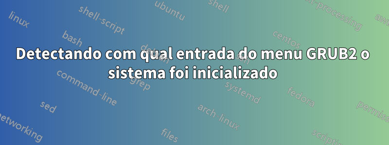 Detectando com qual entrada do menu GRUB2 o sistema foi inicializado