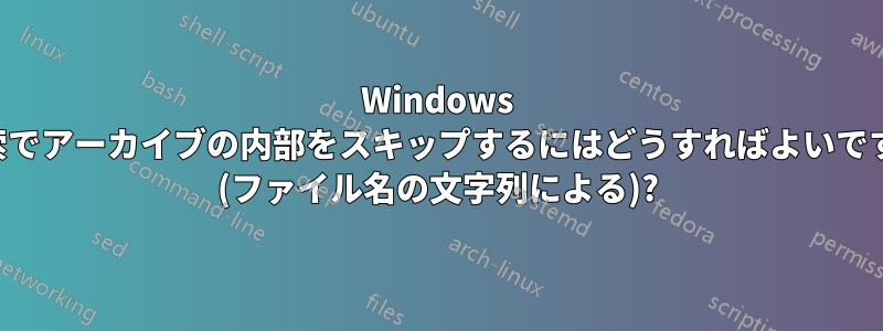 Windows 検索でアーカイブの内部をスキップするにはどうすればよいですか (ファイル名の文字列による)?