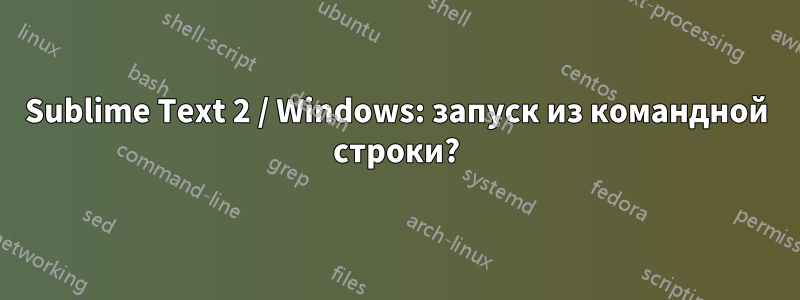 Sublime Text 2 / Windows: запуск из командной строки?