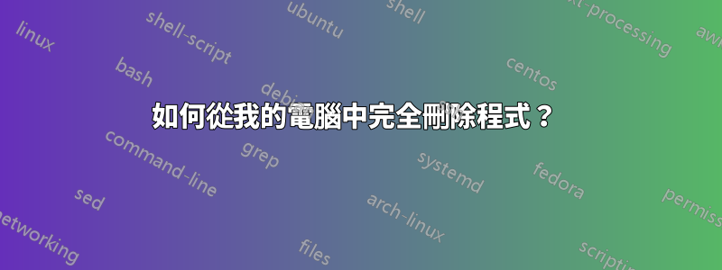 如何從我的電腦中完全刪除程式？ 