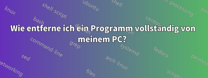 Wie entferne ich ein Programm vollständig von meinem PC? 