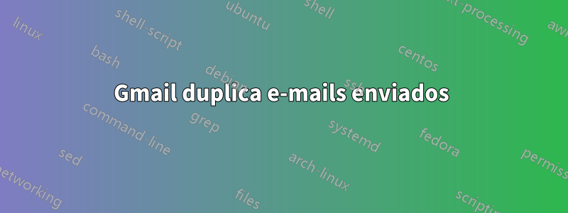 Gmail duplica e-mails enviados